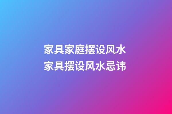 家具家庭摆设风水 家具摆设风水忌讳
